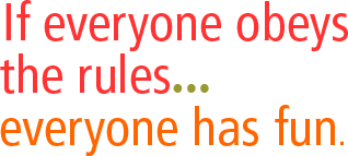 If everyone obeys the rules... everyone has fun.